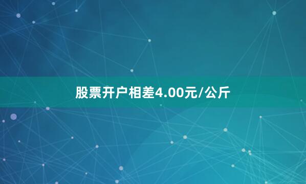 股票开户相差4.00元/公斤