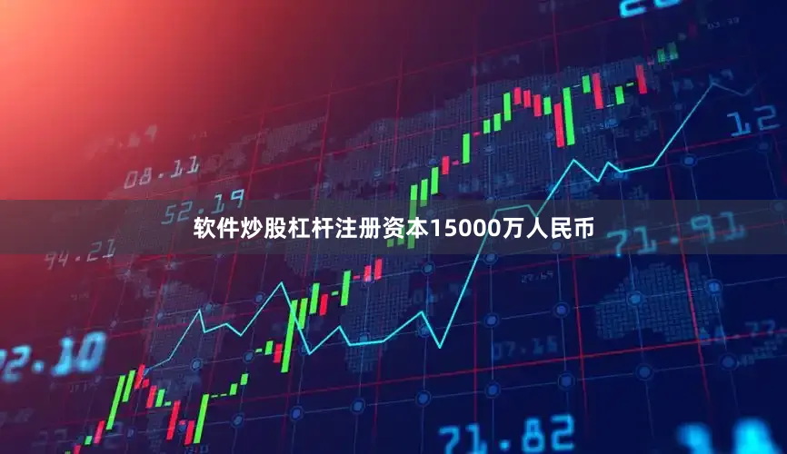 软件炒股杠杆注册资本15000万人民币