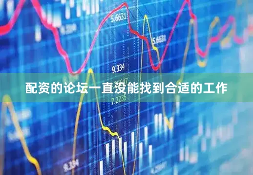 配资的论坛一直没能找到合适的工作