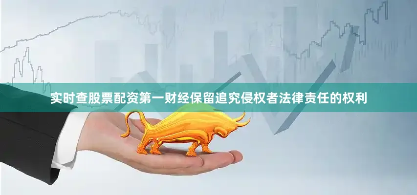 实时查股票配资第一财经保留追究侵权者法律责任的权利