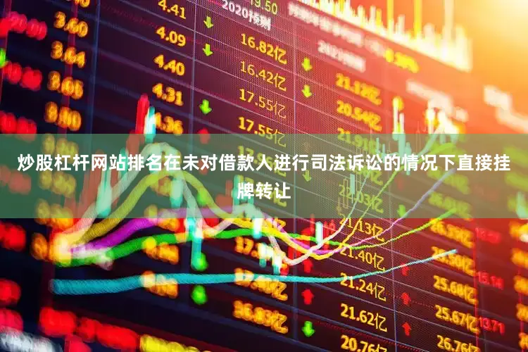 炒股杠杆网站排名在未对借款人进行司法诉讼的情况下直接挂牌转让