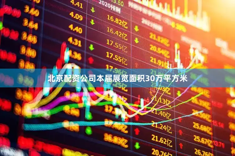 北京配资公司本届展览面积30万平方米