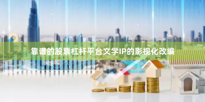 靠谱的股票杠杆平台文学IP的影视化改编