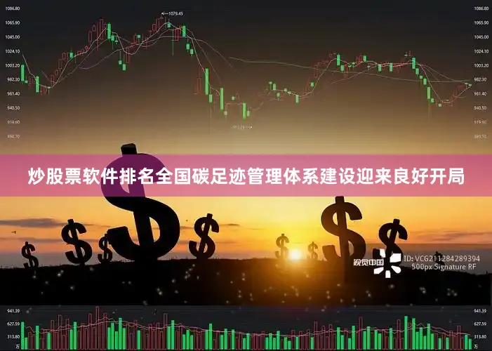 炒股票软件排名全国碳足迹管理体系建设迎来良好开局