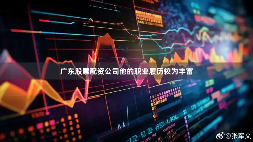 广东股票配资公司他的职业履历较为丰富