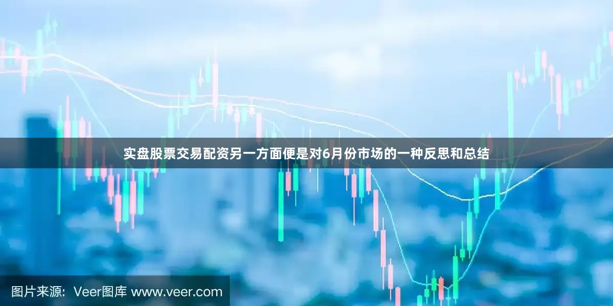 实盘股票交易配资另一方面便是对6月份市场的一种反思和总结