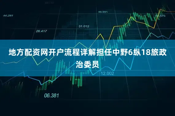 地方配资网开户流程详解担任中野6纵18旅政治委员