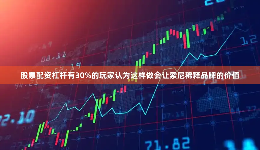 股票配资杠杆有30%的玩家认为这样做会让索尼稀释品牌的价值