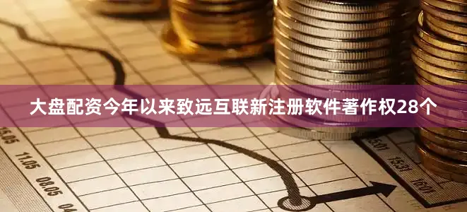 大盘配资今年以来致远互联新注册软件著作权28个