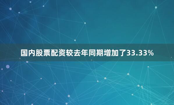 国内股票配资较去年同期增加了33.33%