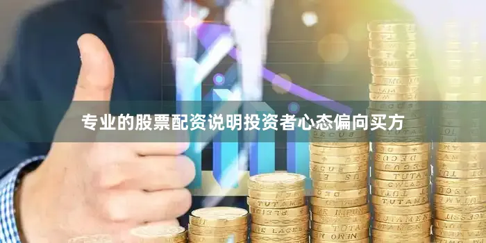 专业的股票配资说明投资者心态偏向买方