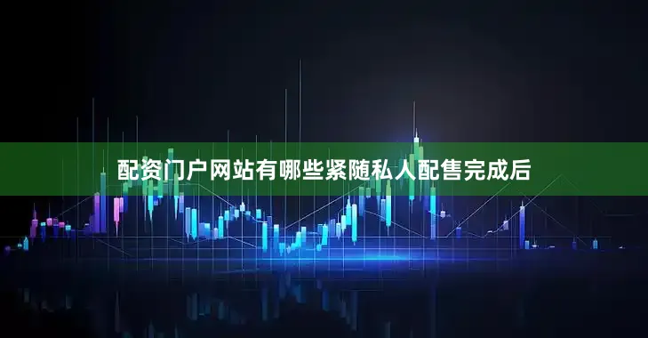 配资门户网站有哪些　　紧随私人配售完成后