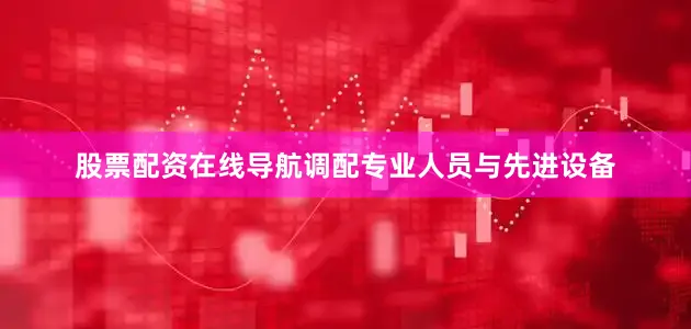 股票配资在线导航调配专业人员与先进设备