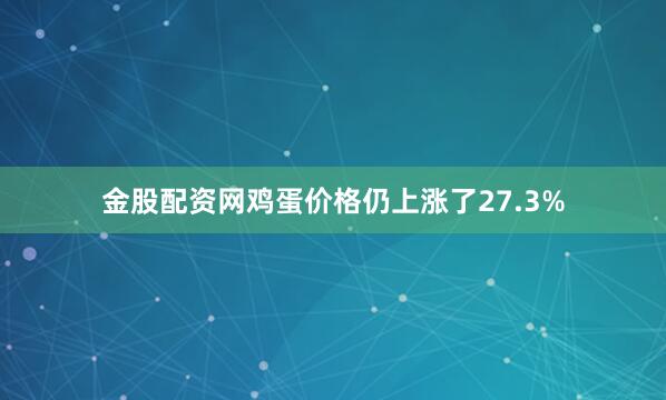 金股配资网鸡蛋价格仍上涨了27.3%
