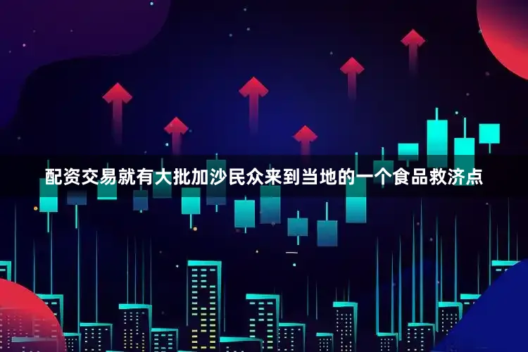 配资交易就有大批加沙民众来到当地的一个食品救济点