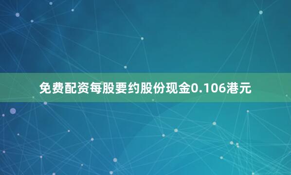 免费配资每股要约股份现金0.106港元