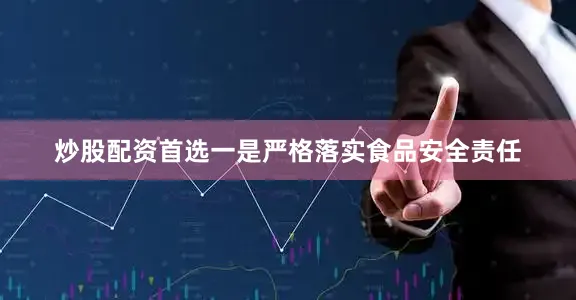 炒股配资首选一是严格落实食品安全责任
