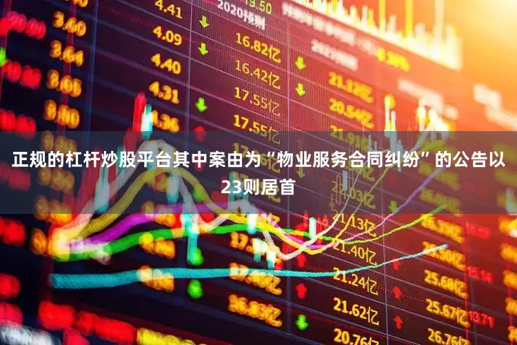 正规的杠杆炒股平台其中案由为“物业服务合同纠纷”的公告以23则居首