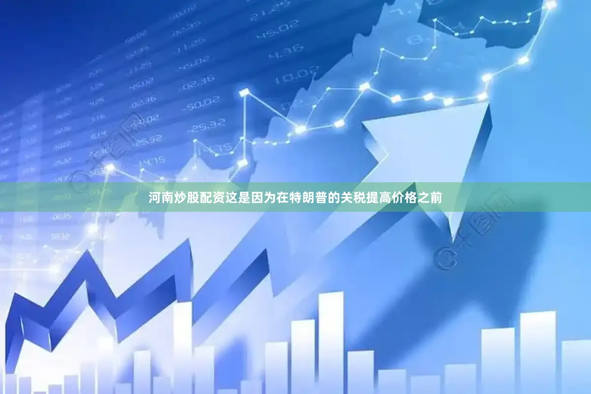 河南炒股配资这是因为在特朗普的关税提高价格之前