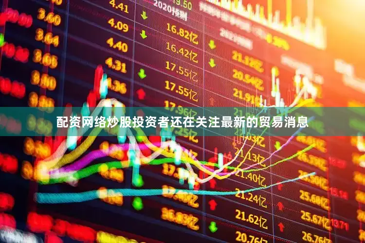 配资网络炒股　　投资者还在关注最新的贸易消息
