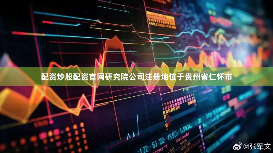 配资炒股配资官网　　研究院公司注册地位于贵州省仁怀市