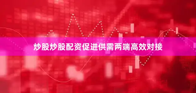 炒股炒股配资促进供需两端高效对接
