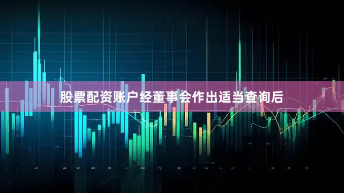 股票配资账户　　经董事会作出适当查询后