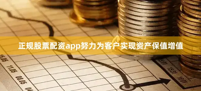 正规股票配资app努力为客户实现资产保值增值