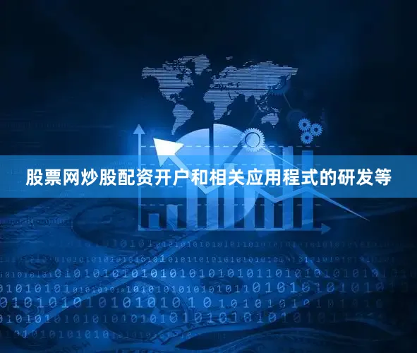 股票网炒股配资开户和相关应用程式的研发等