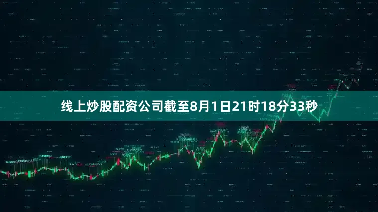 线上炒股配资公司截至8月1日21时18分33秒