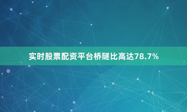 实时股票配资平台桥隧比高达78.7%