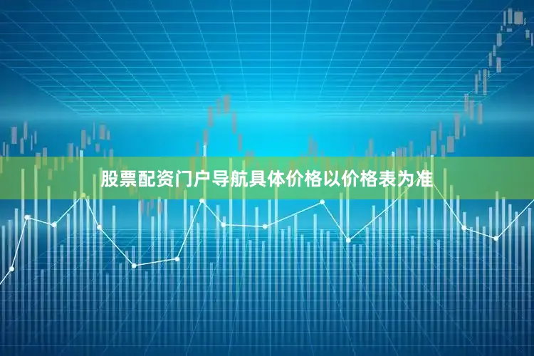 股票配资门户导航具体价格以价格表为准
