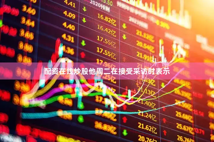 配资在线炒股　　他周二在接受采访时表示
