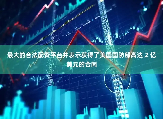 最大的合法配资平台并表示获得了美国国防部高达 2 亿美元的合同