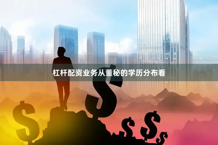 杠杆配资业务　　从董秘的学历分布看