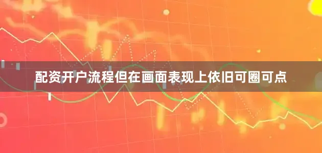 配资开户流程但在画面表现上依旧可圈可点