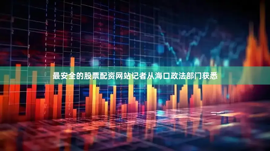最安全的股票配资网站记者从海口政法部门获悉