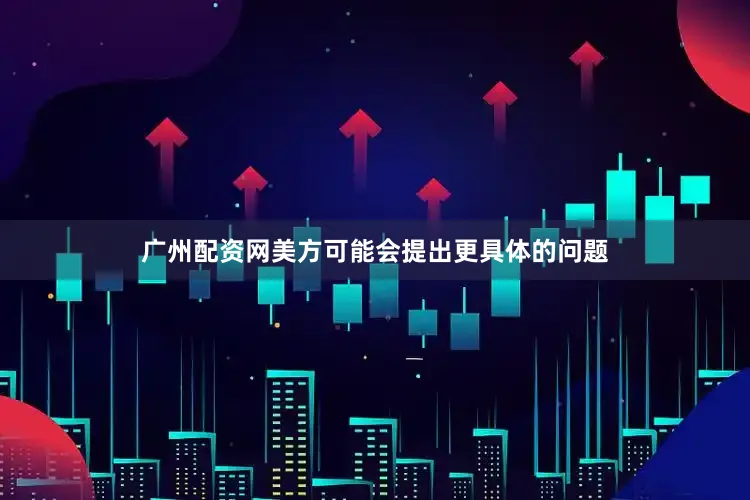 广州配资网美方可能会提出更具体的问题