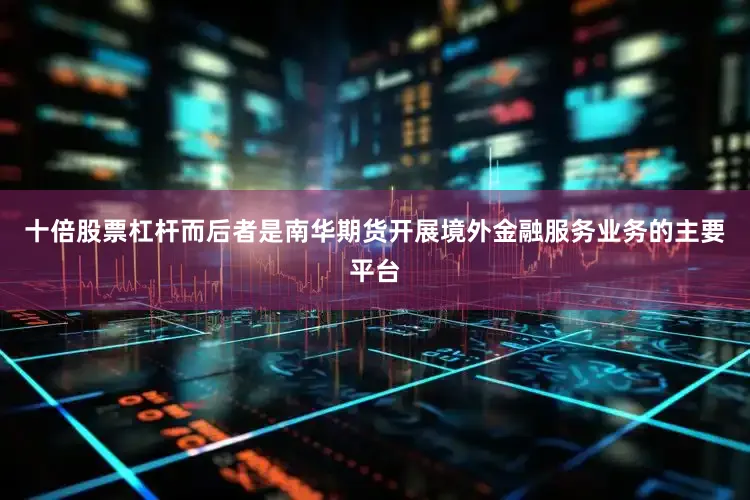 十倍股票杠杆而后者是南华期货开展境外金融服务业务的主要平台
